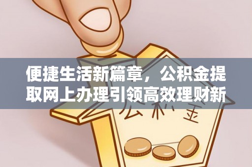 罗江便捷生活新篇章，公积金提取网上办理引领高效理财新趋势