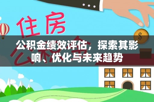 罗江公积金绩效评估，探索其影响、优化与未来趋势