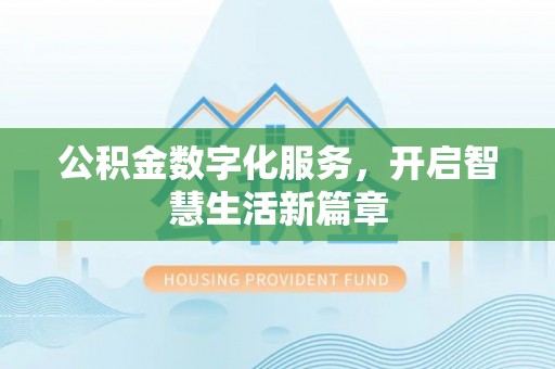 罗江公积金数字化服务，开启智慧生活新篇章