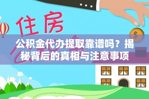 罗江公积金代办提取靠谱吗？揭秘背后的真相与注意事项