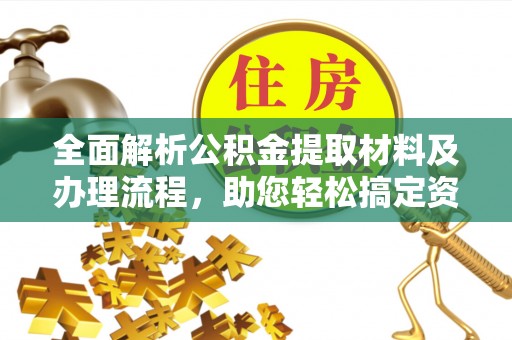 罗江全面解析公积金提取材料及办理流程，助您轻松搞定资金提取