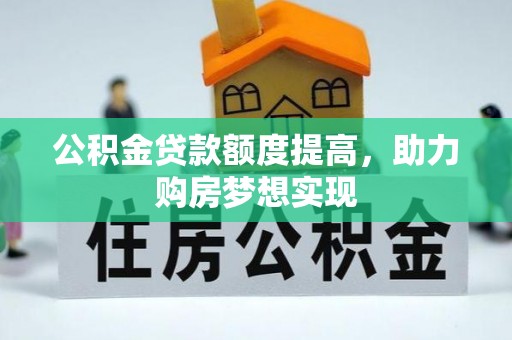 罗江公积金贷款额度提高，助力购房梦想实现