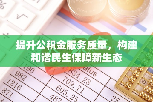 罗江提升公积金服务质量，构建和谐民生保障新生态