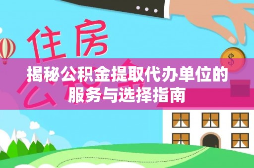 罗江揭秘公积金提取代办单位的服务与选择指南
