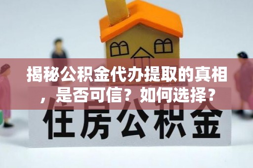 罗江揭秘公积金代办提取的真相，是否可信？如何选择？