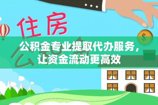 罗江公积金专业提取代办服务，让资金流动更高效