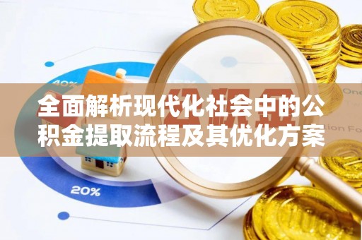 罗江全面解析现代化社会中的公积金提取流程及其优化方案