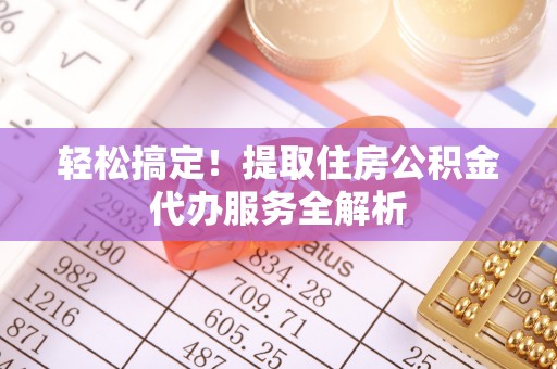 罗江轻松搞定！提取住房公积金代办服务全解析