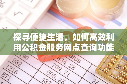 罗江探寻便捷生活，如何高效利用公积金服务网点查询功能