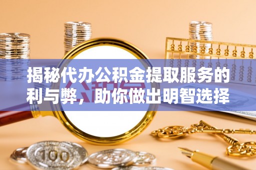 罗江揭秘代办公积金提取服务的利与弊，助你做出明智选择