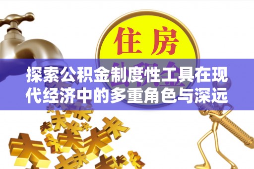 罗江探索公积金制度性工具在现代经济中的多重角色与深远影响
