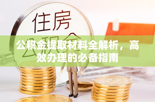 罗江公积金提取材料全解析，高效办理的必备指南