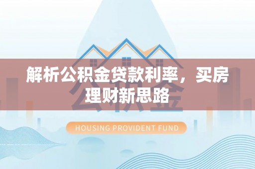 罗江解析公积金贷款利率，买房理财新思路