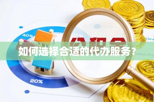 罗江如何选择合适的代办服务？
