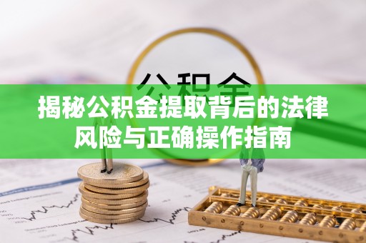 罗江揭秘公积金提取背后的法律风险与正确操作指南