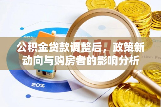 罗江公积金贷款调整后，政策新动向与购房者的影响分析