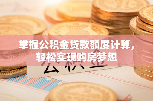 罗江掌握公积金贷款额度计算，轻松实现购房梦想
