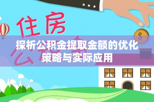 罗江探析公积金提取金额的优化策略与实际应用