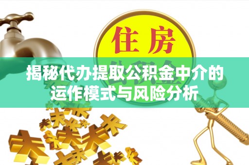 罗江揭秘代办提取公积金中介的运作模式与风险分析