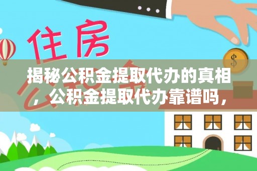 罗江揭秘公积金提取代办的真相，公积金提取代办靠谱吗，如何选择专业服务？