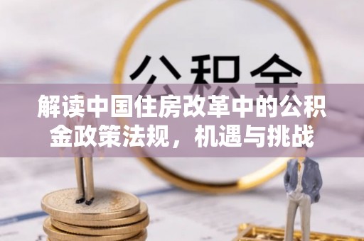 罗江解读中国住房改革中的公积金政策法规，机遇与挑战