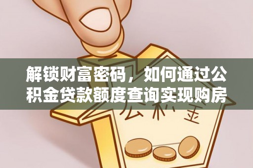 罗江解锁财富密码，如何通过公积金贷款额度查询实现购房梦想