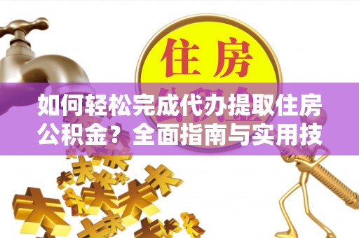 罗江如何轻松完成代办提取住房公积金？全面指南与实用技巧