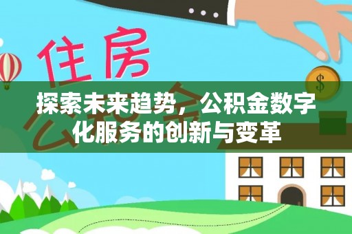 罗江探索未来趋势，公积金数字化服务的创新与变革