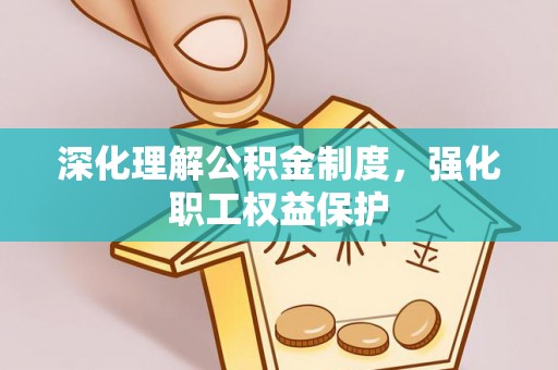 罗江深化理解公积金制度，强化职工权益保护