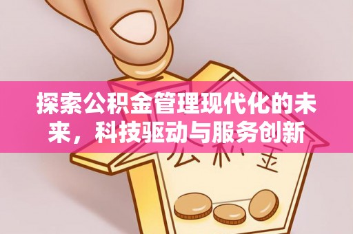 罗江探索公积金管理现代化的未来，科技驱动与服务创新
