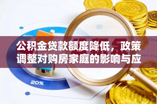 罗江公积金贷款额度降低，政策调整对购房家庭的影响与应对策略