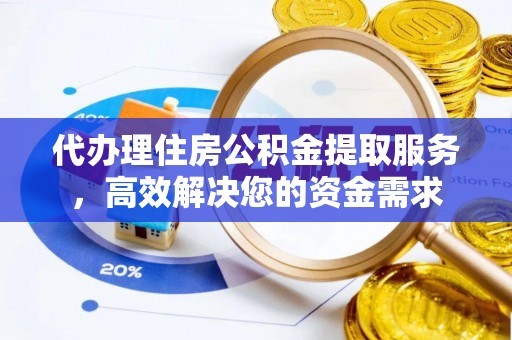 罗江代办理住房公积金提取服务，高效解决您的资金需求