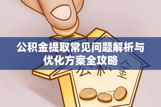 罗江公积金提取常见问题解析与优化方案全攻略