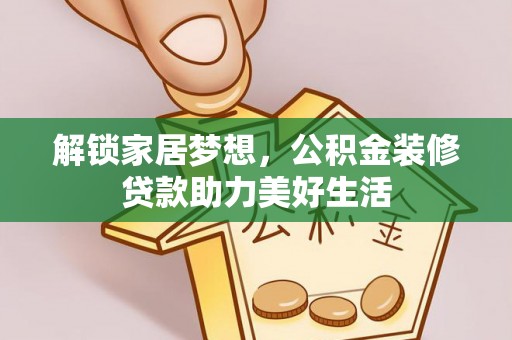 罗江解锁家居梦想，公积金装修贷款助力美好生活