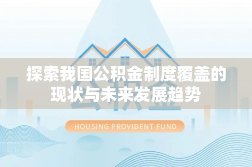 罗江探索我国公积金制度覆盖的现状与未来发展趋势