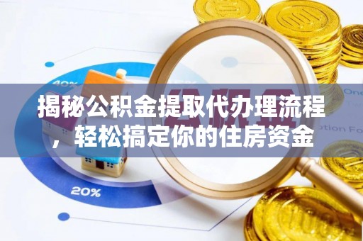 罗江揭秘公积金提取代办理流程，轻松搞定你的住房资金