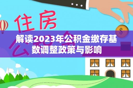 罗江解读2023年公积金缴存基数调整政策与影响