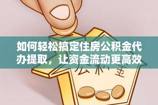 罗江如何轻松搞定住房公积金代办提取，让资金流动更高效