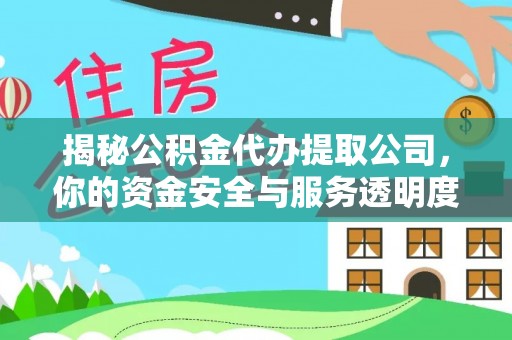 罗江揭秘公积金代办提取公司，你的资金安全与服务透明度全解析