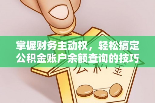 罗江掌握财务主动权，轻松搞定公积金账户余额查询的技巧与方法
