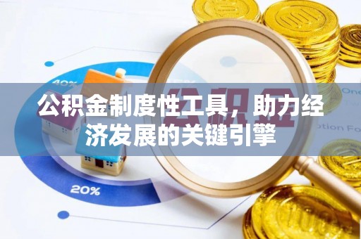 罗江公积金制度性工具，助力经济发展的关键引擎