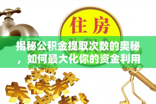罗江揭秘公积金提取次数的奥秘，如何最大化你的资金利用？