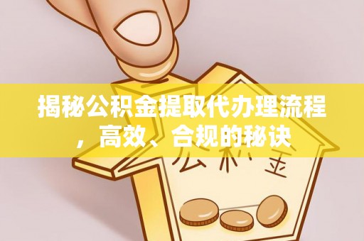 罗江揭秘公积金提取代办理流程，高效、合规的秘诀