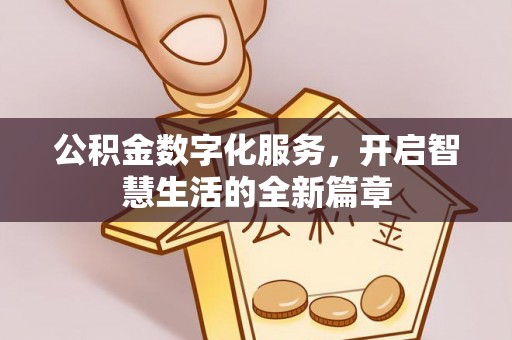 罗江公积金数字化服务，开启智慧生活的全新篇章
