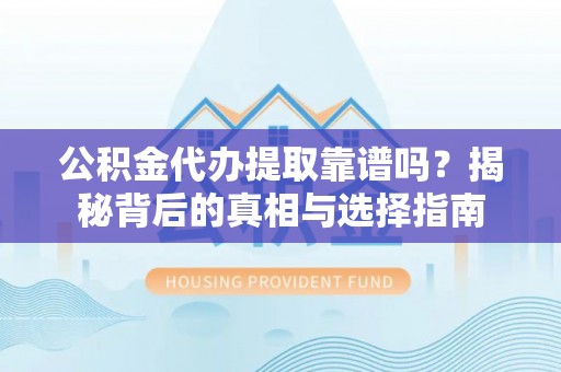 罗江公积金代办提取靠谱吗？揭秘背后的真相与选择指南