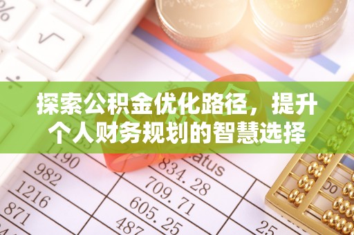 罗江探索公积金优化路径，提升个人财务规划的智慧选择