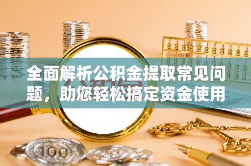 罗江全面解析公积金提取常见问题，助您轻松搞定资金使用