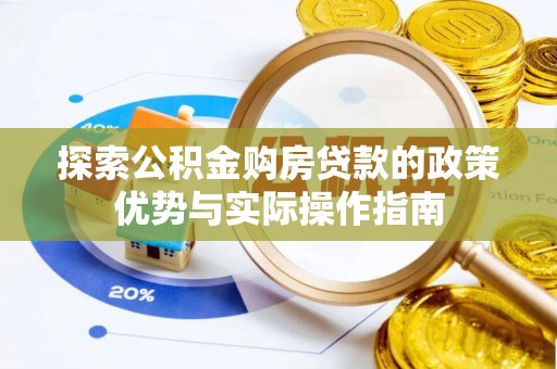 罗江探索公积金购房贷款的政策优势与实际操作指南