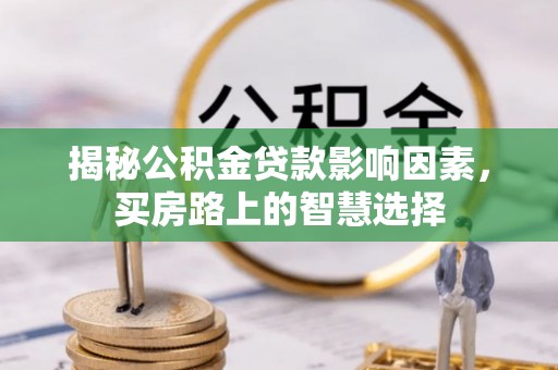 罗江揭秘公积金贷款影响因素，买房路上的智慧选择