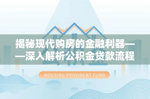 罗江揭秘现代购房的金融利器——深入解析公积金贷款流程